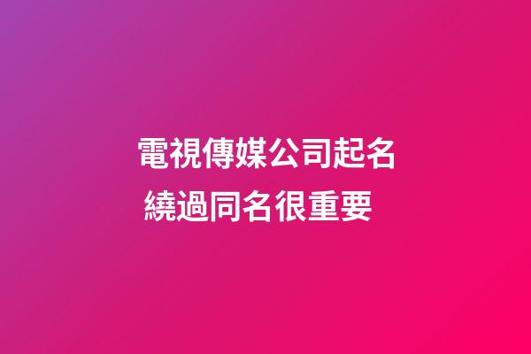 電視傳媒公司起名 繞過同名很重要-第1張-公司起名-玄機派